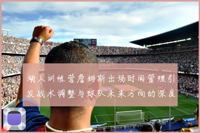 湖人训练营詹姆斯出场时间管理引发战术调整与球队未来方向的深度探讨