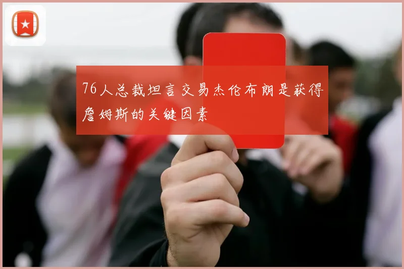 76人总裁坦言交易杰伦布朗是获得詹姆斯的关键因素