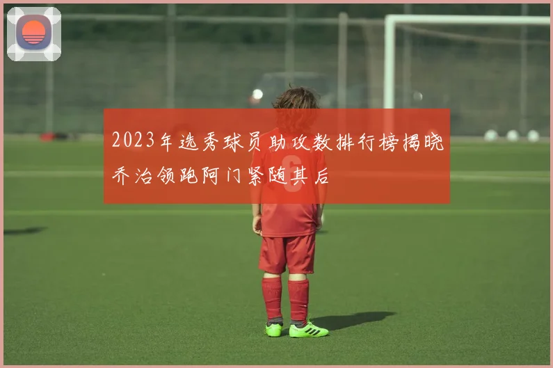 2023年选秀球员助攻数排行榜揭晓乔治领跑阿门紧随其后