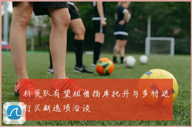 科莫队有望租借扬库托并与多特进行买断选项洽谈