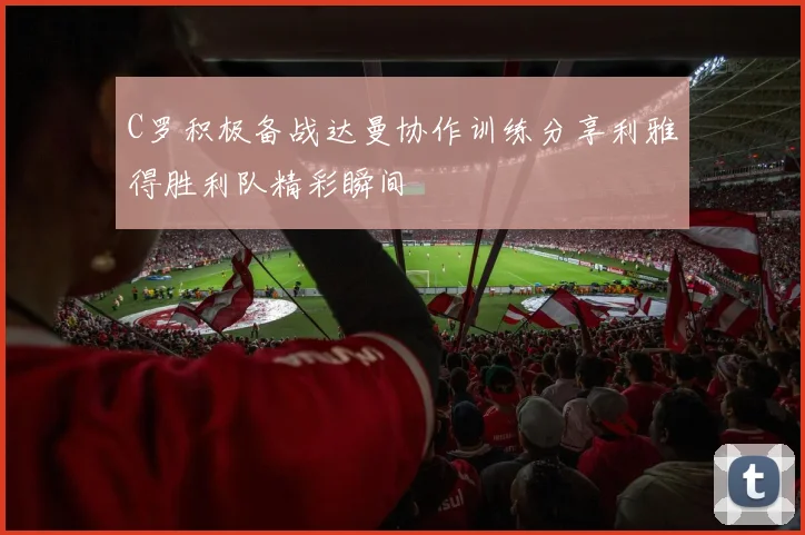 C罗积极备战达曼协作训练分享利雅得胜利队精彩瞬间