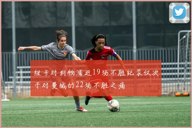 纽卡对利物浦近19场不胜纪录仅次于对曼城的22场不胜之痛