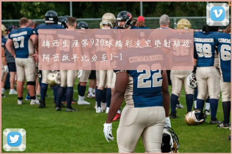 梅西生涯第920球精彩凌空垫射助迈阿密扳平比分至1-1