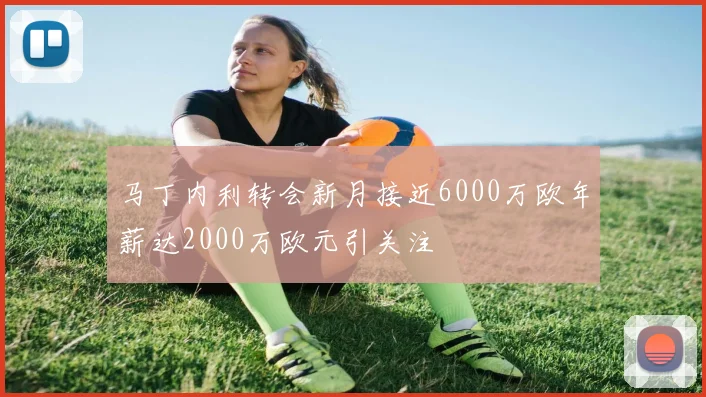 马丁内利转会新月接近6000万欧年薪达2000万欧元引关注